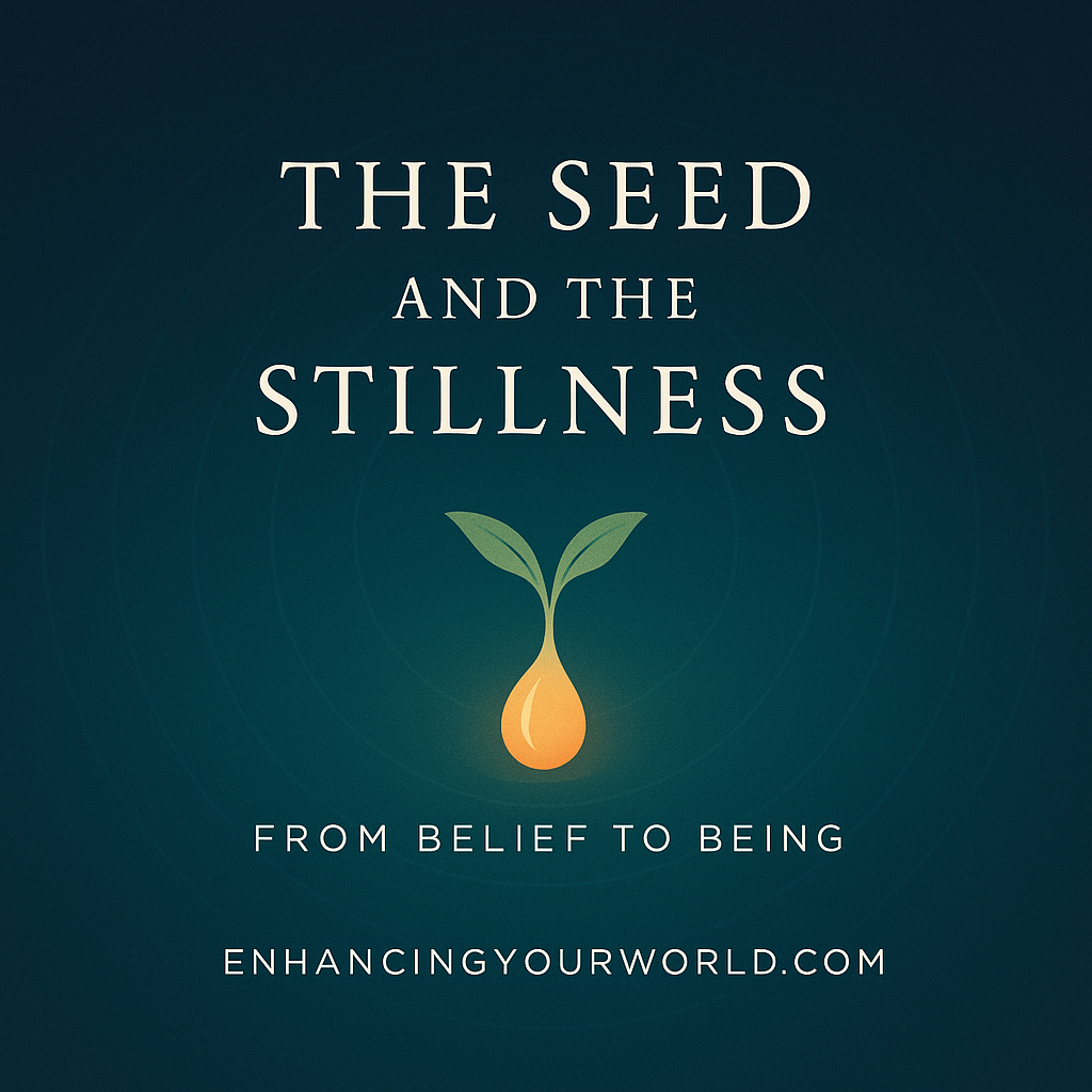The Seed and the Stillness | From Belief to Being – Enhancing Your World
